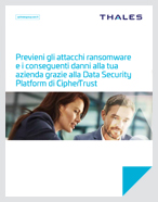 Previeni gli attacchi ransomware e i conseguenti danni alla tua azienda grazie alla Data Security Platform di CipherTrust - White Paper