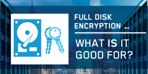 Full Disk Encryption - What is it good for